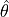 \hat{
\mathbf{\theta}}