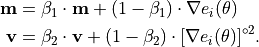 \mathbf{m} &= \beta_1 \cdot \mathbf{m} + (1 - \beta_1) \cdot \nabla e_i(\theta) \\
\mathbf{v} &= \beta_2 \cdot \mathbf{v} + (1 - \beta_2) \cdot [\nabla e_i(\theta)]^{\circ 2}.