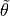 \tilde{\mathbf{
\theta}}