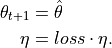 \mathbf{\theta}_{t+1} &= \hat{\mathbf{\theta}} \\
\eta &= loss \cdot \eta.
