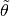 \tilde{\mathbf{
\theta}}