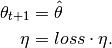 \mathbf{\theta}_{t+1} &= \hat{\mathbf{\theta}} \\
\eta &= loss \cdot \eta.